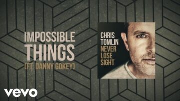Chris Tomlin – Impossible Things (Lyric Video) ft. Danny Gokey
