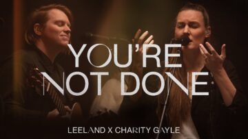 Leeland & Charity Gayle – Youre Not Done (Official Live Video)